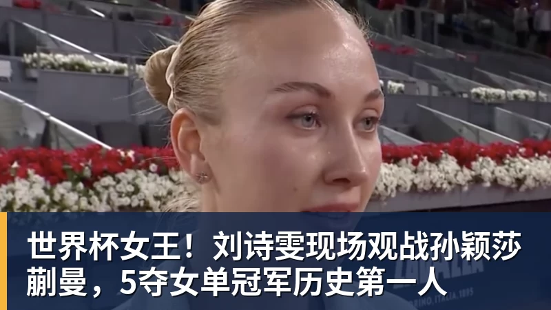 世界杯女王!刘诗雯现场观战孙颖莎蒯曼,5夺女单冠军历史第一人