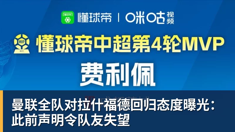 开运体育曼联全队对拉什福德回归态度曝光：此前声明令队友失望