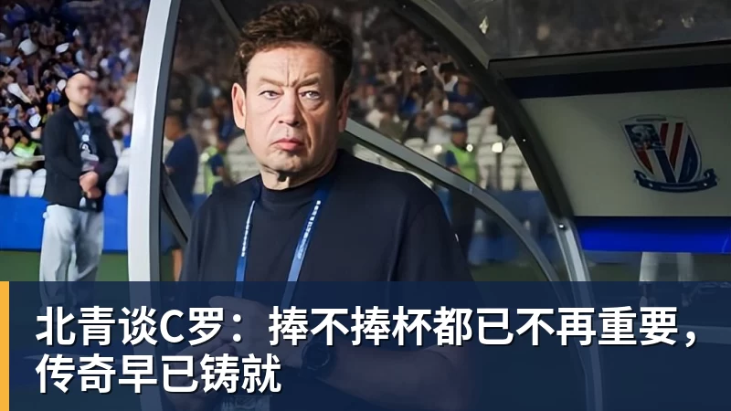 北青谈C罗:捧不捧杯都已不再重要,传奇早已铸就