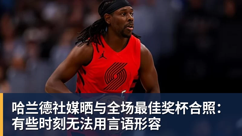 哈兰德社媒晒与全场最佳奖杯合照：有些时刻无法用言语形容
