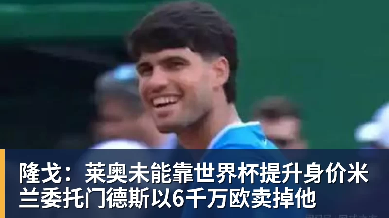 开运体育隆戈:莱奥未能靠世界杯提升身价米兰委托门德斯以6千万欧卖掉他