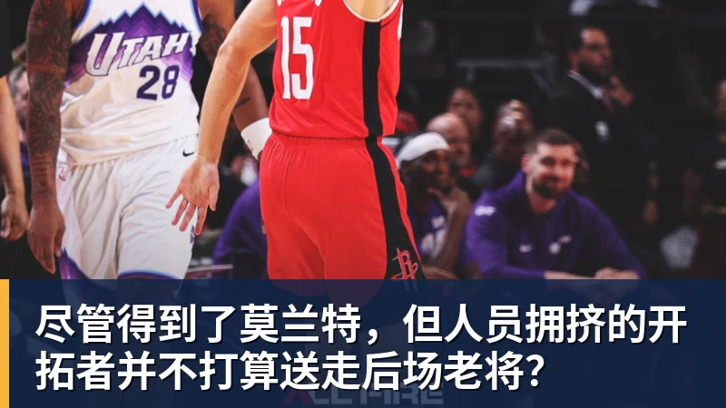 开运体育尽管得到了莫兰特，但人员拥挤的开拓者并不打算送走后场老将？