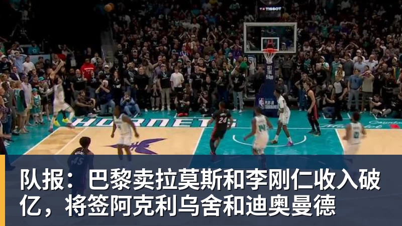 开运体育队报:巴黎卖拉莫斯和李刚仁收入破亿,将签阿克利乌舍和迪奥曼德