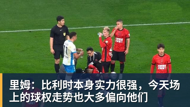 开运体育里姆:比利时本身实力很强,今天场上的球权走势也大多偏向他们