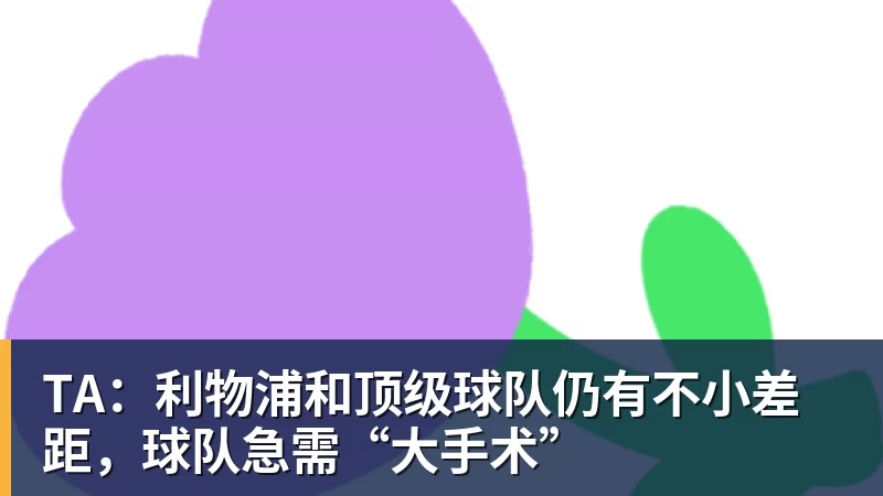 开运体育TA:利物浦和顶级球队仍有不小差距,球队急需“大手术”