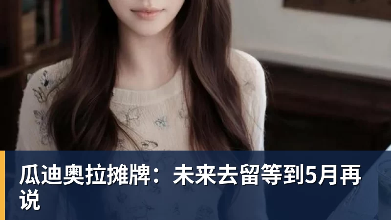瓜迪奥拉摊牌：未来去留等到5月再说