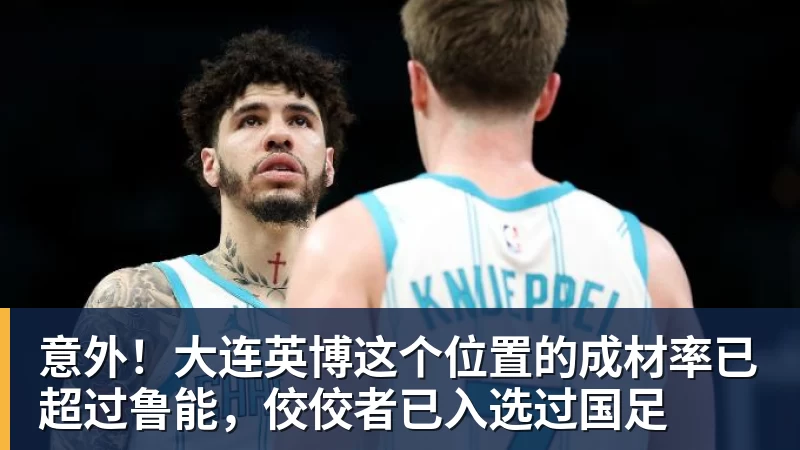 开运体育意外！大连英博这个位置的成材率已超过鲁能，佼佼者已入选过国足