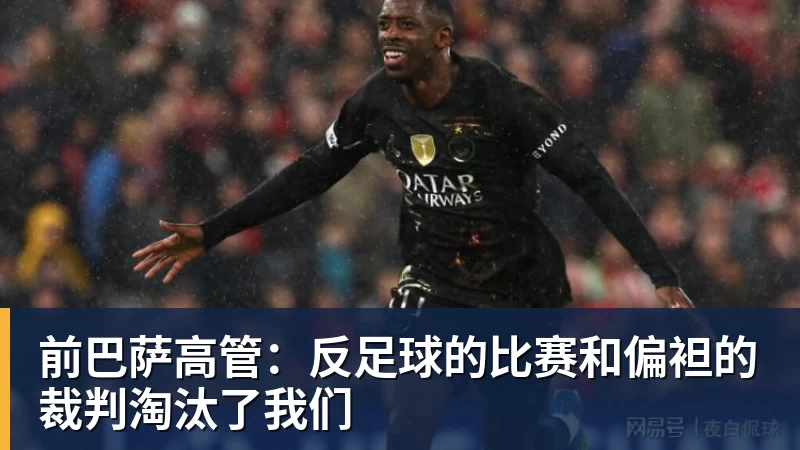 开运体育前巴萨高管：反足球的比赛和偏袒的裁判淘汰了我们