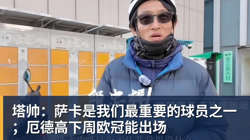 塔帅：萨卡是我们最重要的球员之一；厄德高下周欧冠能出场