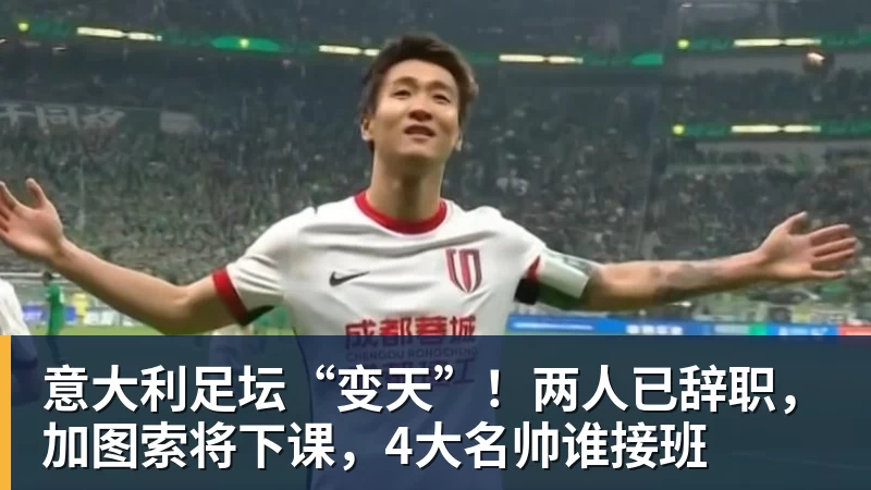 意大利足坛“变天”！两人已辞职，加图索将下课，4大名帅谁接班