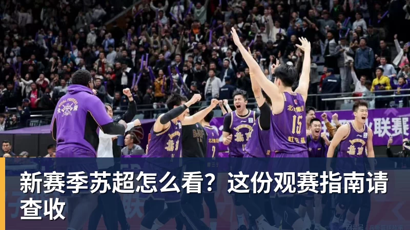 新赛季苏超怎么看？这份观赛指南请查收