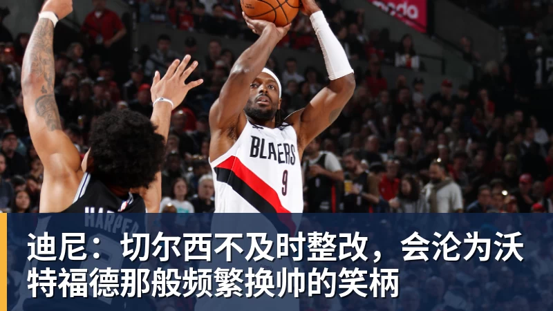 开运体育迪尼:切尔西不及时整改,会沦为沃特福德那般频繁换帅的笑柄