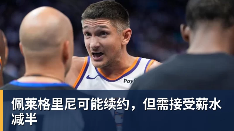 佩莱格里尼可能续约，但需接受薪水减半