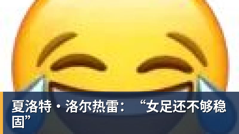 开运体育夏洛特·洛尔热雷：“女足还不够稳固”