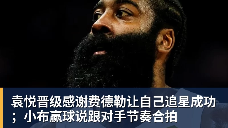 袁悦晋级感谢费德勒让自己追星成功；小布赢球说跟对手节奏合拍