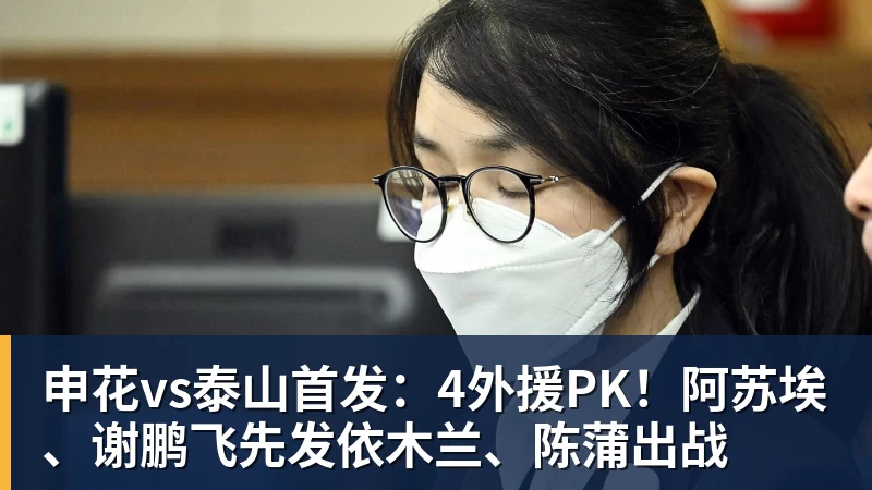 申花vs泰山首发：4外援PK！阿苏埃、谢鹏飞先发依木兰、陈蒲出战