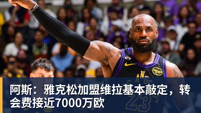 阿斯：雅克松加盟维拉基本敲定，转会费接近7000万欧