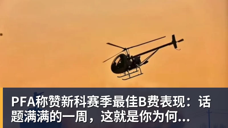 PFA称赞新科赛季最佳B费表现：话题满满的一周，这就是你为何...