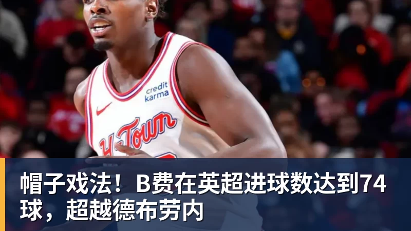 开运体育帽子戏法！B费在英超进球数达到74球，超越德布劳内