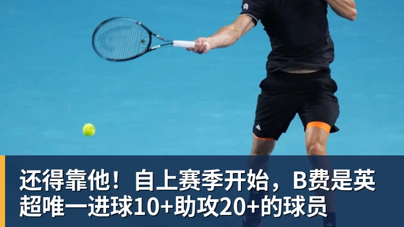 还得靠他！自上赛季开始，B费是英超唯一进球10+助攻20+的球员