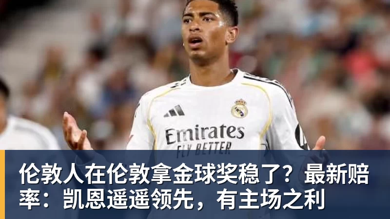 伦敦人在伦敦拿金球奖稳了？最新赔率：凯恩遥遥领先，有主场之利