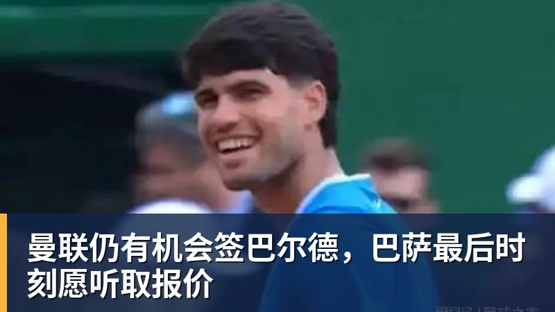 曼联仍有机会签巴尔德,巴萨最后时刻愿听取报价