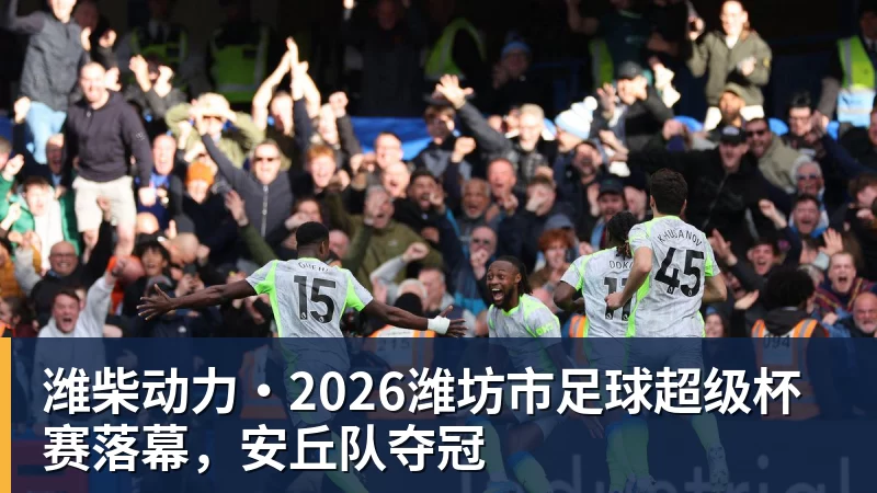 开运体育潍柴动力·2026潍坊市足球超级杯赛落幕，安丘队夺冠