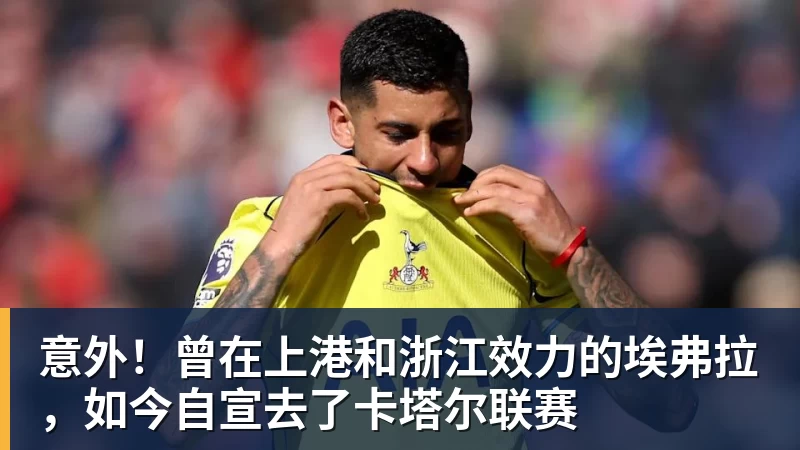 意外！曾在上港和浙江效力的埃弗拉，如今自宣去了卡塔尔联赛