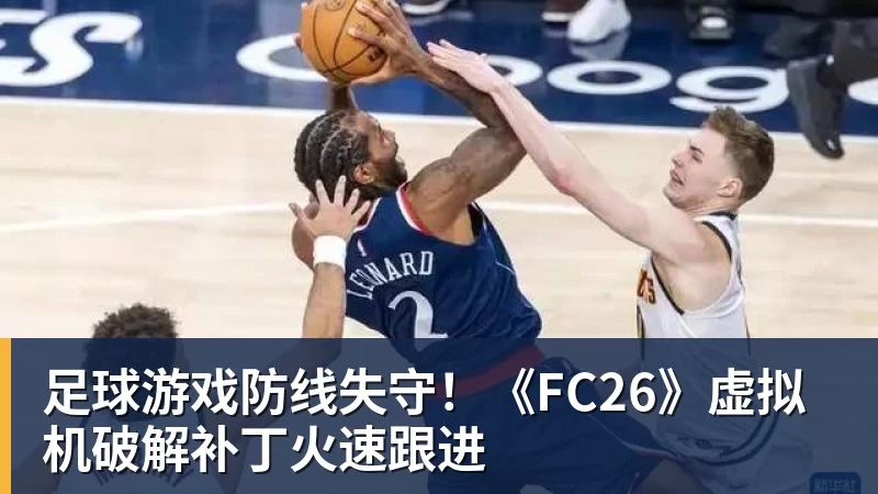 足球游戏防线失守！《FC26》虚拟机破解补丁火速跟进