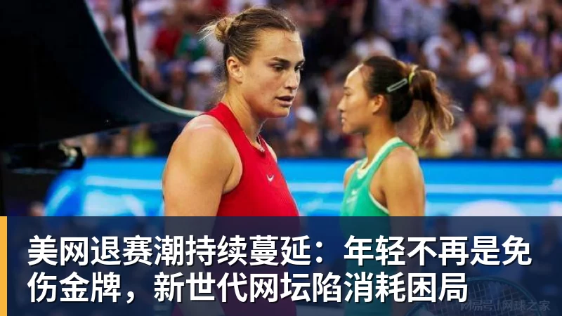美网退赛潮持续蔓延:年轻不再是免伤金牌,新世代网坛陷消耗困局