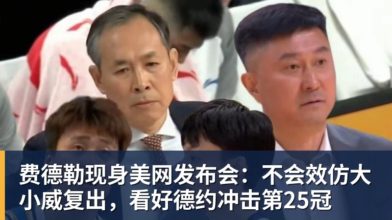 费德勒现身美网发布会:不会效仿大小威复出,看好德约冲击第25冠
