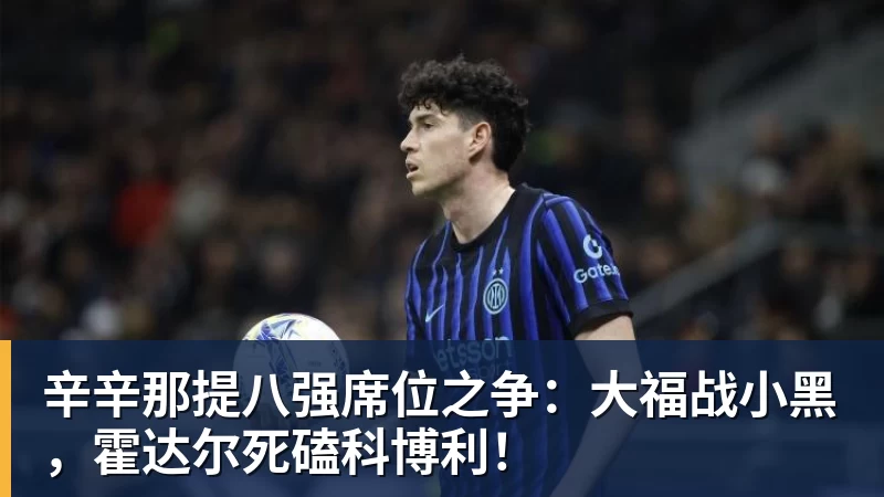 辛辛那提八强席位之争:大福战小黑,霍达尔死磕科博利!