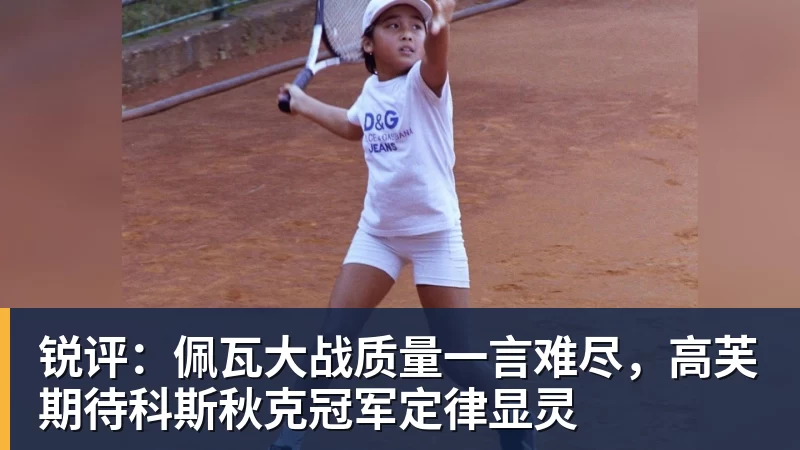 开运体育锐评：佩瓦大战质量一言难尽，高芙期待科斯秋克冠军定律显灵