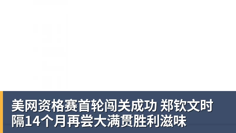 美网资格赛首轮闯关成功 郑钦文时隔14个月再尝大满贯胜利滋味