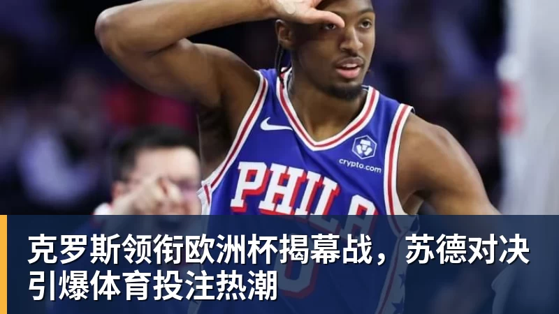 开运体育克罗斯领衔欧洲杯揭幕战,苏德对决引爆体育投注热潮