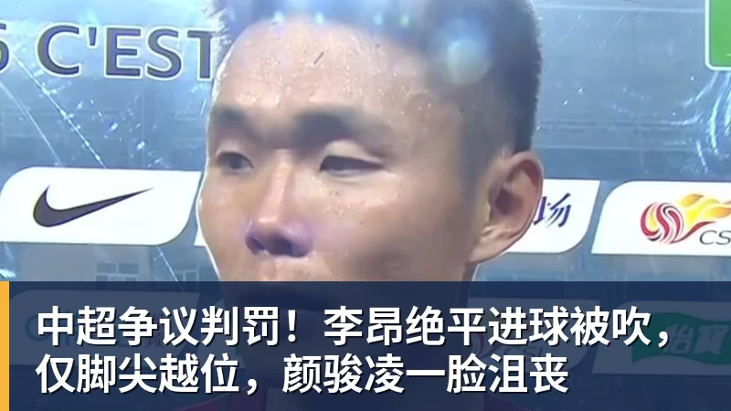中超争议判罚！李昂绝平进球被吹，仅脚尖越位，颜骏凌一脸沮丧