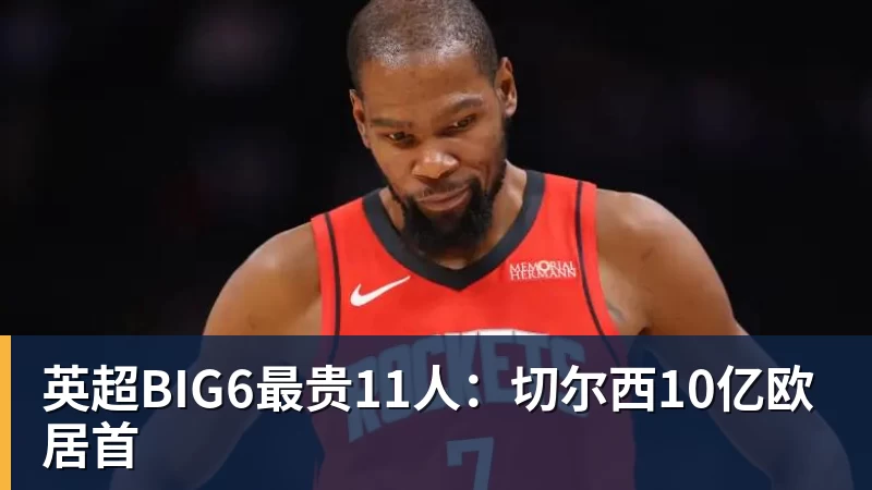 英超BIG6最贵11人:切尔西10亿欧居首