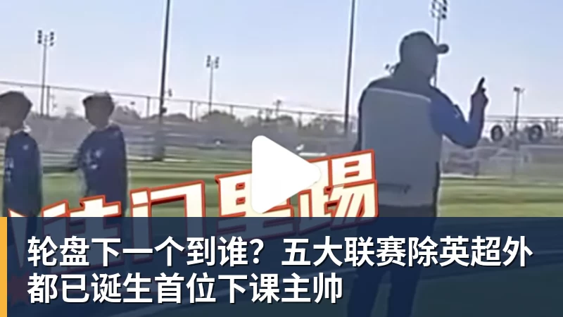 开运体育轮盘下一个到谁？五大联赛除英超外都已诞生首位下课主帅