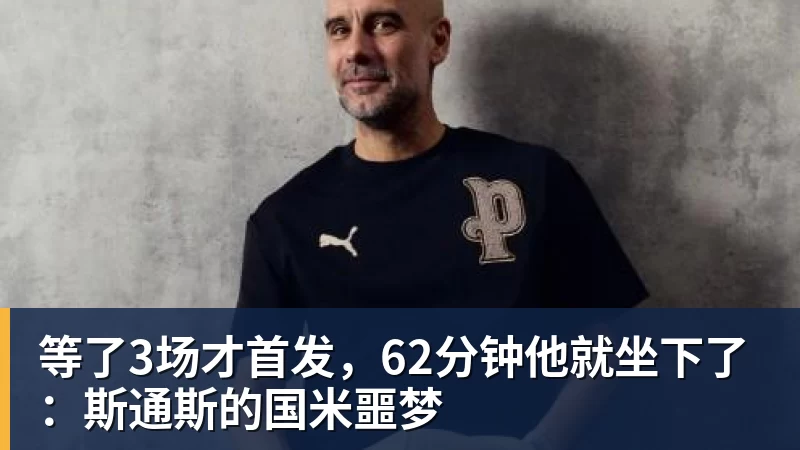 等了3场才首发,62分钟他就坐下了:斯通斯的国米噩梦