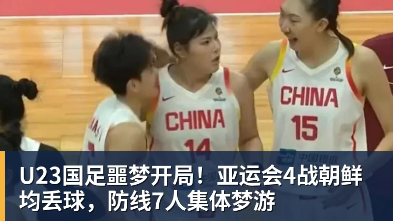 开运体育U23国足噩梦开局！亚运会4战朝鲜均丢球，防线7人集体梦游