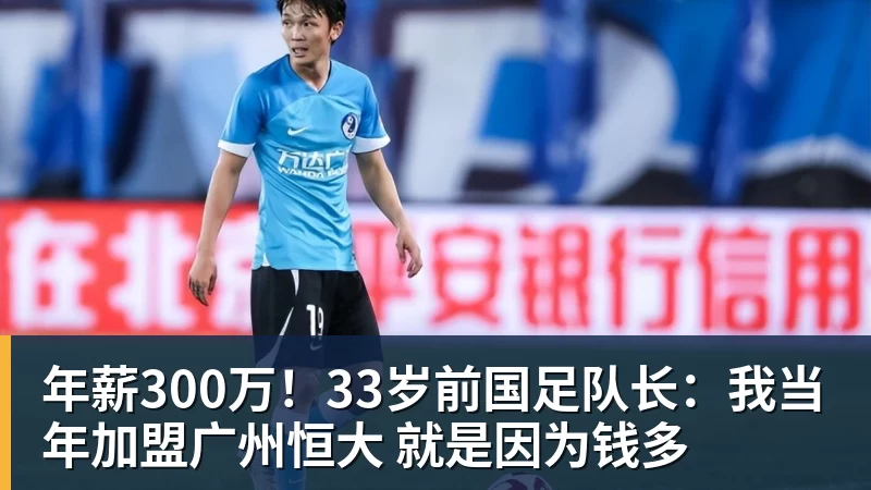 年薪300万!33岁前国足队长:我当年加盟广州恒大 就是因为钱多