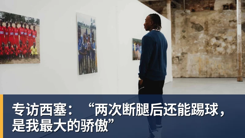 开运体育专访西塞：“两次断腿后还能踢球，是我最大的骄傲”