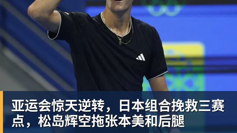 开运体育亚运会惊天逆转，日本组合挽救三赛点，松岛辉空拖张本美和后腿