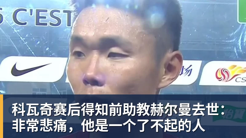 科瓦奇赛后得知前助教赫尔曼去世：非常悲痛，他是一个了不起的人
