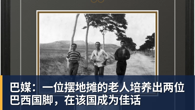 巴媒：一位摆地摊的老人培养出两位巴西国脚，在该国成为佳话