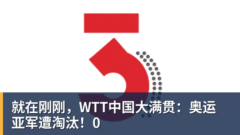 就在刚刚，WTT中国大满贯：奥运亚军遭淘汰！0