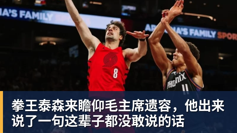 拳王泰森来瞻仰毛主席遗容，他出来说了一句这辈子都没敢说的话