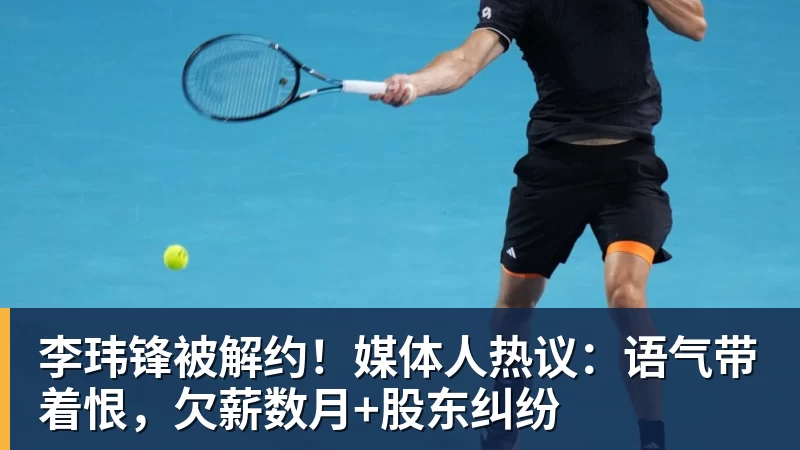 李玮锋被解约！媒体人热议：语气带着恨，欠薪数月+股东纠纷