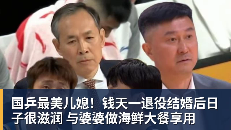 国乒最美儿媳!钱天一退役结婚后日子很滋润 与婆婆做海鲜大餐享用