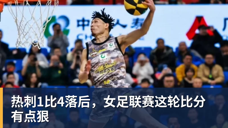 开运体育热刺1比4落后,女足联赛这轮比分有点狠